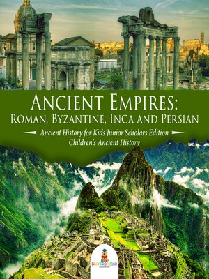 cover image of Ancient Empires --Roman, Byzantine, Inca and Persian--Ancient History for Kids Junior Scholars Edition--Children's Ancient History